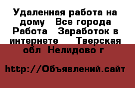 Удаленная работа на дому - Все города Работа » Заработок в интернете   . Тверская обл.,Нелидово г.